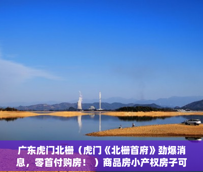 广东虎门北栅（虎门《北栅首府》劲爆消息，零首付购房！ ）商品房小产权房子可以住多久，