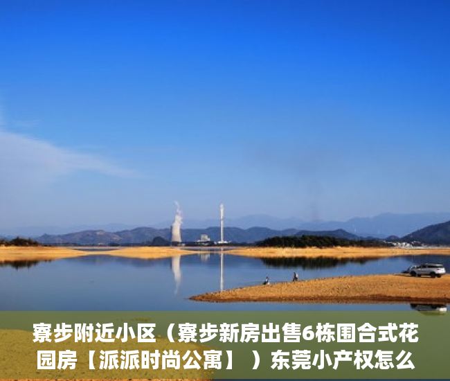 寮步附近小区（寮步新房出售6栋围合式花园房【派派时尚公寓】 ）东莞小产权怎么卖，