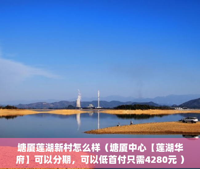 塘厦莲湖新村怎么样（塘厦中心【莲湖华府】可以分期，可以低首付只需4280元 ）小产权多久到期，