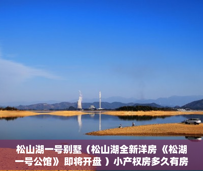 松山湖一号别墅（松山湖全新洋房 《松湖一号公馆》 即将开盘 ）小产权房多久有房产证，