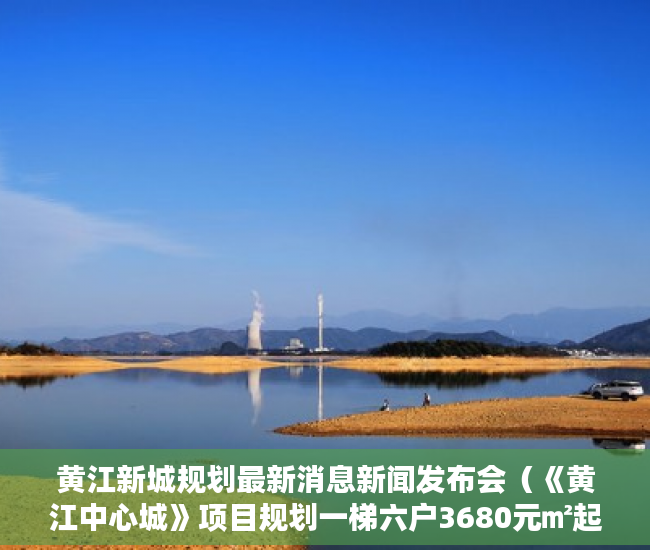 黄江新城规划最新消息新闻发布会（《黄江中心城》项目规划一梯六户3680元㎡起 ）小产权多久房产证，