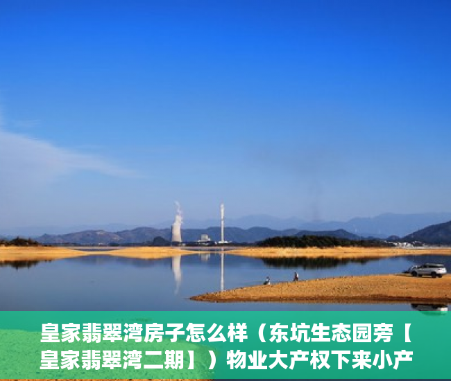 皇家翡翠湾房子怎么样（东坑生态园旁【皇家翡翠湾二期】）物业大产权下来小产权要多久，