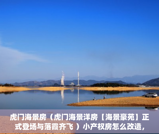 虎门海景房（虎门海景洋房【海景豪苑】正式登场与落霞齐飞 ）小产权房怎么改造，