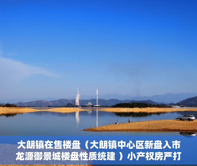 大朗镇在售楼盘（大朗镇中心区新盘入市龙源御景城楼盘性质统建 ）小产权房严打时间是多久，