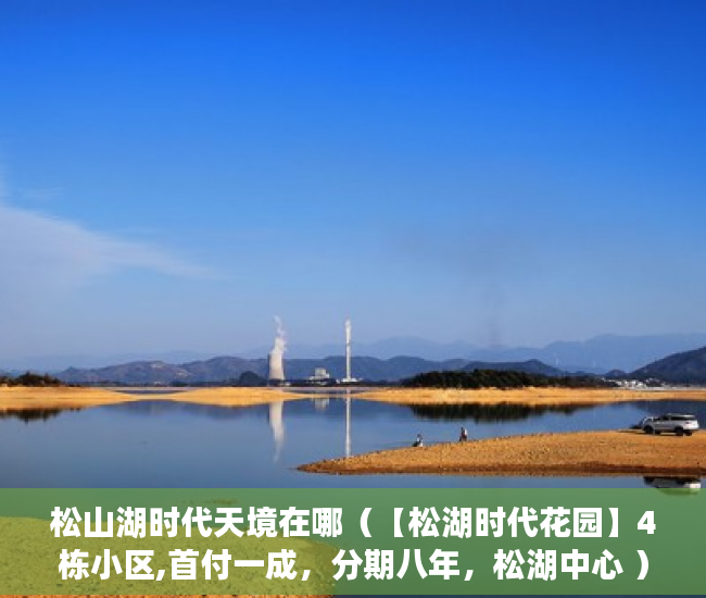 松山湖时代天境在哪（【松湖时代花园】4栋小区,首付一成，分期八年，松湖中心 ）小产权房买卖纠纷多久立案，