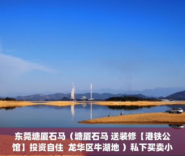 东莞塘厦石马（塘厦石马 送装修【港铁公馆】投资自住  龙华区牛湖地 ）私下买卖小产权房违约了怎么办，