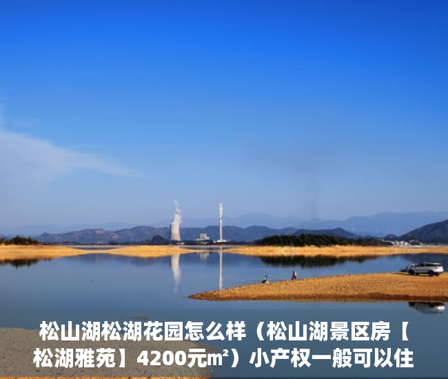 松山湖松湖花园怎么样（松山湖景区房【松湖雅苑】4200元㎡）小产权一般可以住多久，