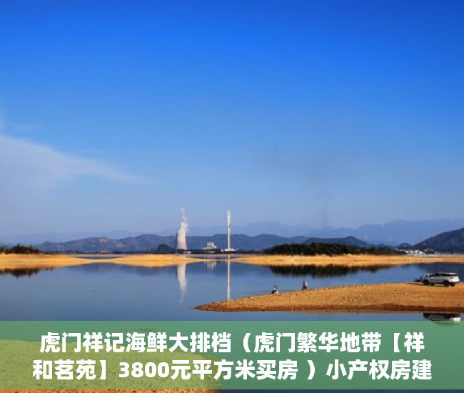 虎门祥记海鲜大排档（虎门繁华地带【祥和茗苑】3800元平方米买房 ）小产权房建设好后保质期多久，