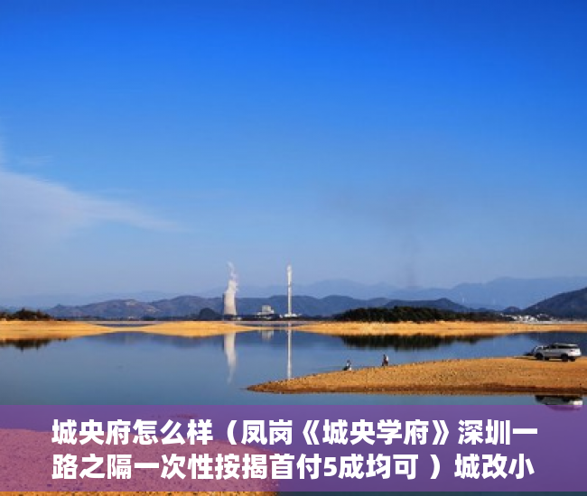 城央府怎么样（凤岗《城央学府》深圳一路之隔一次性按揭首付5成均可 ）城改小产权更名需要多久，