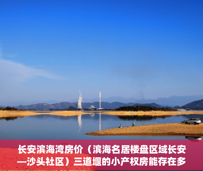 长安滨海湾房价（滨海名居楼盘区域长安—沙头社区）三道堰的小产权房能存在多久，
