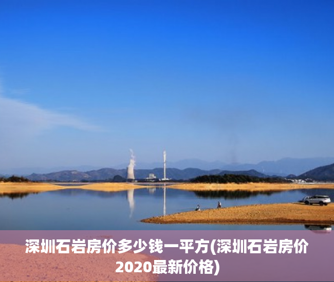 深圳石岩房价多少钱一平方(深圳石岩房价2020最新价格) 深圳石岩房价多少钱一平方(深圳石岩房价2020最新价格)