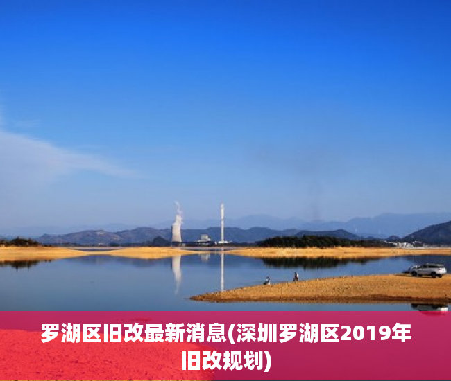罗湖区旧改最新消息(深圳罗湖区2019年旧改规划)