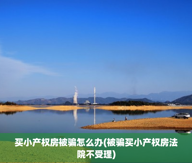 买小产权房被骗怎么办(被骗买小产权房法院不受理)