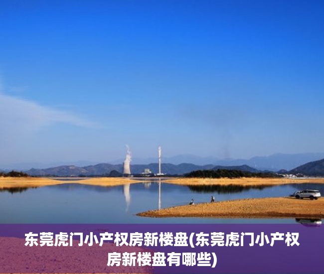东莞虎门小产权房新楼盘(东莞虎门小产权房新楼盘有哪些)