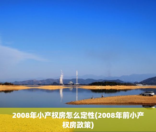2008年小产权房怎么定性(2008年前小产权房政策) 2008年小产权房怎么定性(2008年前小产权房政策)