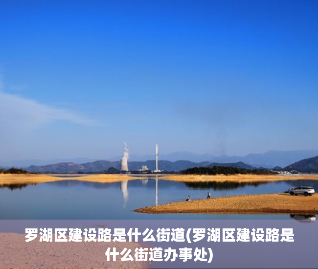 罗湖区建设路是什么街道(罗湖区建设路是什么街道办事处) 罗湖区建设路是什么街道(罗湖区建设路是什么街道办事处)