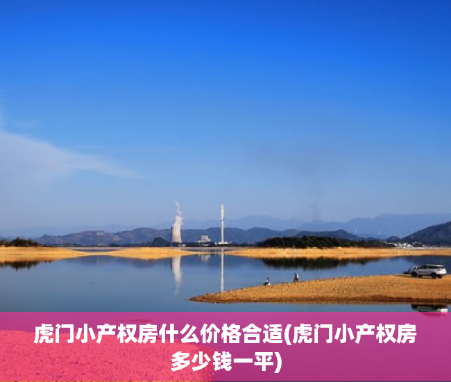 虎门小产权房什么价格合适(虎门小产权房多少钱一平)