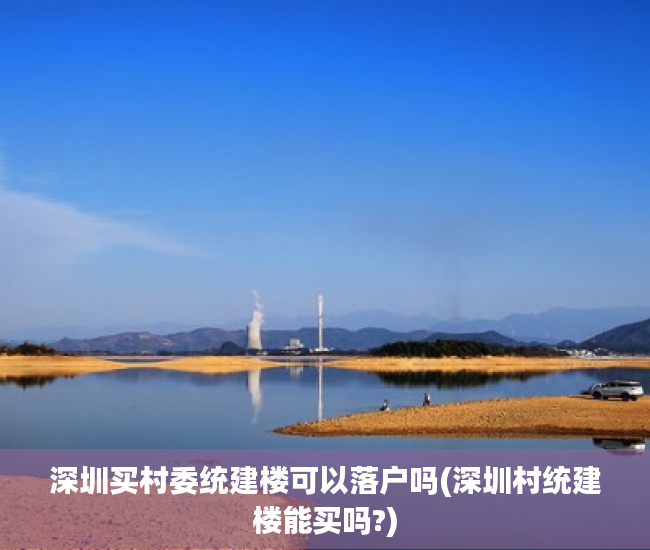 深圳买村委统建楼可以落户吗(深圳村统建楼能买吗?) 深圳买村委统建楼可以落户吗(深圳村统建楼能买吗?)