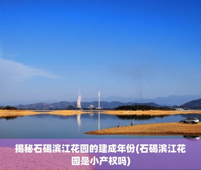 揭秘石碣滨江花园的建成年份(石碣滨江花园是小产权吗)