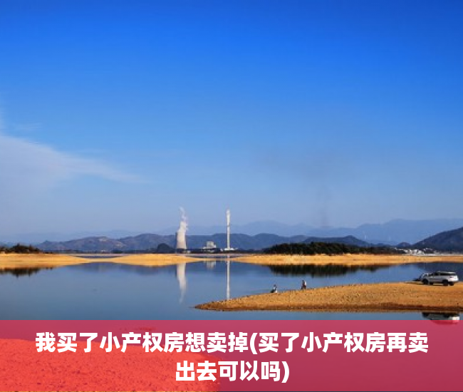 我买了小产权房想卖掉(买了小产权房再卖出去可以吗) 我买了小产权房想卖掉(买了小产权房再卖出去可以吗)