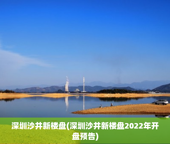 深圳沙井新楼盘(深圳沙井新楼盘2022年开盘预告) 深圳沙井新楼盘(深圳沙井新楼盘2022年开盘预告)
