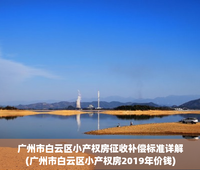 广州市白云区小产权房征收补偿标准详解(广州市白云区小产权房2019年价钱)