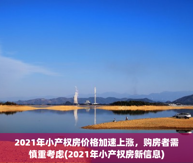 2021年小产权房价格加速上涨，购房者需慎重考虑(2021年小产权房新信息)