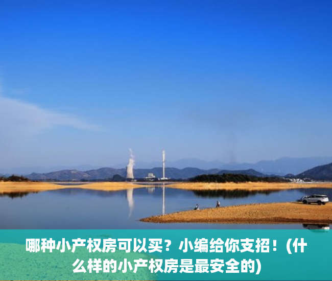 哪种小产权房可以买？小编给你支招！(什么样的小产权房是最安全的)