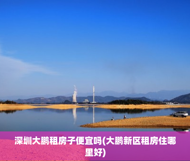 深圳大鹏租房子便宜吗(大鹏新区租房住哪里好)