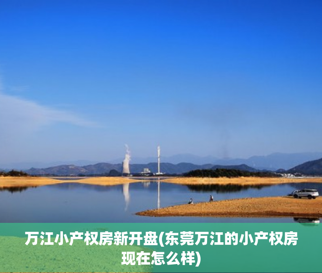 万江小产权房新开盘(东莞万江的小产权房现在怎么样) 万江小产权房新开盘(东莞万江的小产权房现在怎么样)