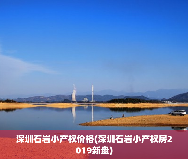 深圳石岩小产权价格(深圳石岩小产权房2019新盘) 深圳石岩小产权价格(深圳石岩小产权房2019新盘)