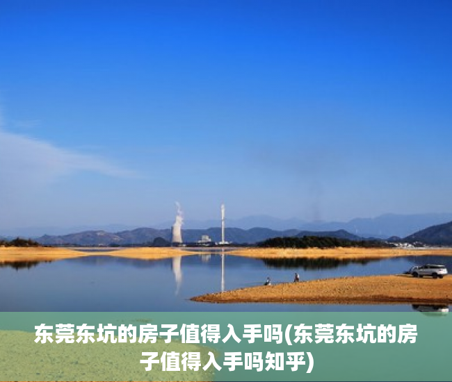 东莞东坑的房子值得入手吗(东莞东坑的房子值得入手吗知乎) 东莞东坑的房子值得入手吗(东莞东坑的房子值得入手吗知乎)