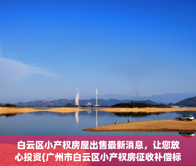 白云区小产权房屋出售最新消息，让您放心投资(广州市白云区小产权房征收补偿标准)