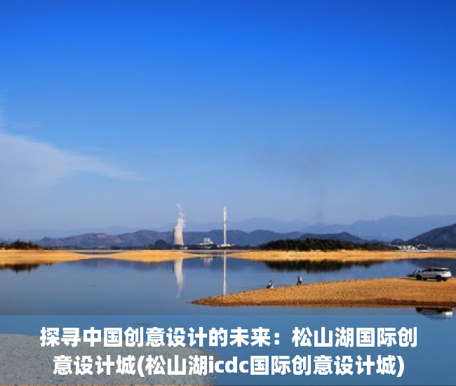 探寻中国创意设计的未来：松山湖国际创意设计城(松山湖icdc国际创意设计城)