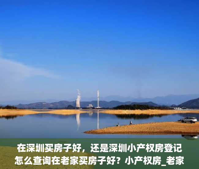 在深圳买房子好，还是深圳小产权房登记怎么查询在老家买房子好？小产权房_老家