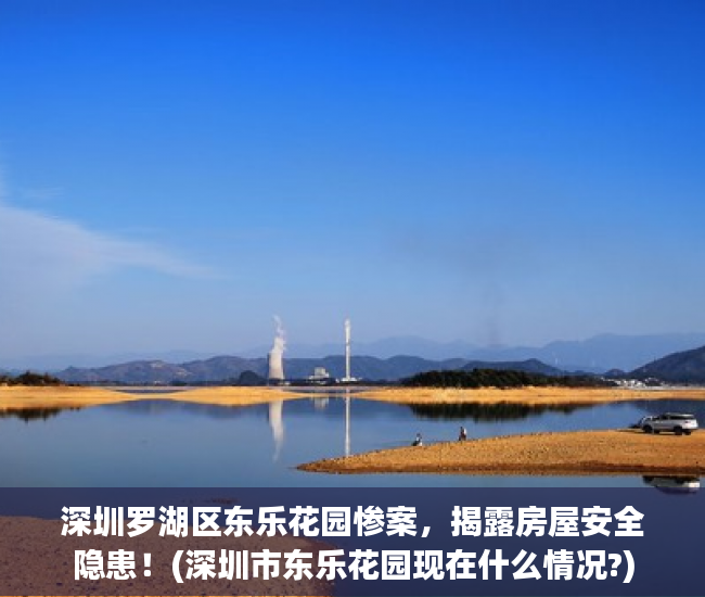 深圳罗湖区东乐花园惨案，揭露房屋安全隐患！(深圳市东乐花园现在什么情况?)