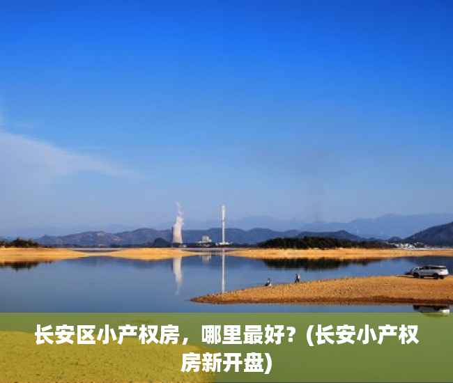 长安区小产权房，哪里最好？(长安小产权房新开盘)