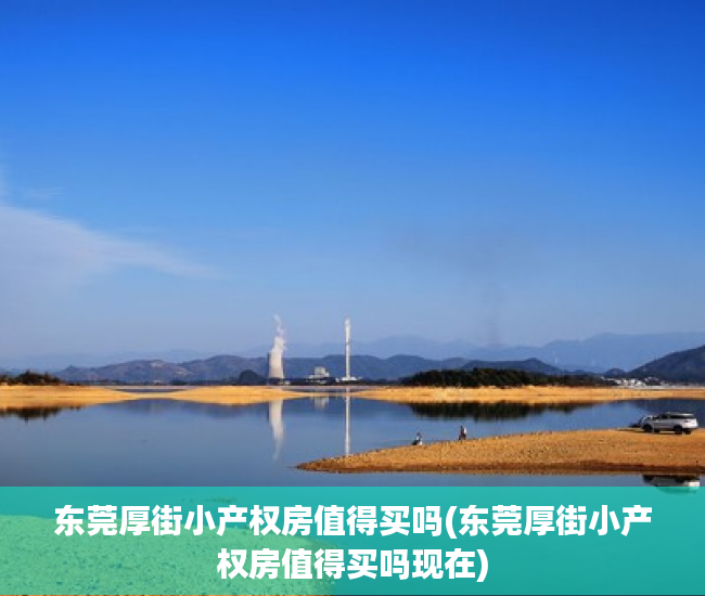 东莞厚街小产权房值得买吗(东莞厚街小产权房值得买吗现在)