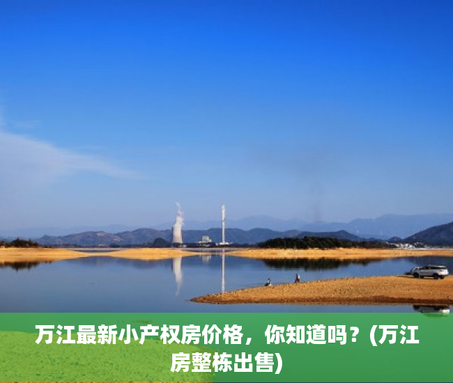 万江最新小产权房价格，你知道吗？(万江房整栋出售)