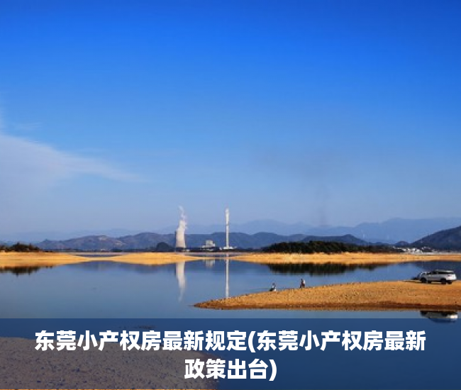 东莞小产权房最新规定(东莞小产权房最新政策出台) 东莞小产权房最新规定(东莞小产权房最新政策出台)