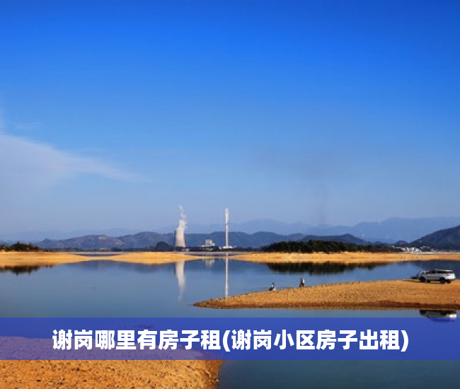 谢岗哪里有房子租(谢岗小区房子出租) 谢岗哪里有房子租(谢岗小区房子出租)