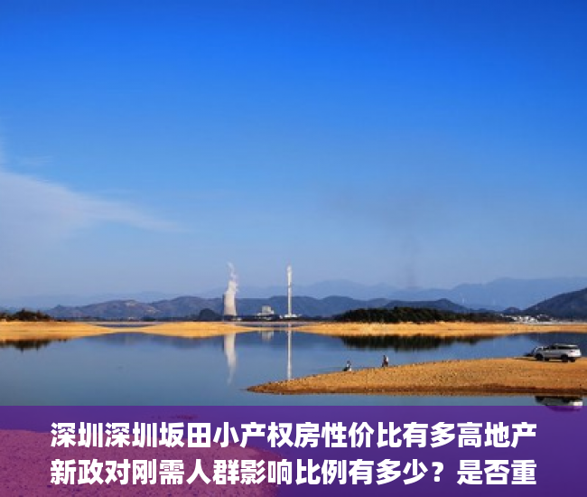 深圳深圳坂田小产权房性价比有多高地产新政对刚需人群影响比例有多少？是否重创区域上市房企？tap_webkit