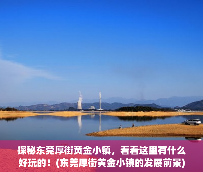 探秘东莞厚街黄金小镇，看看这里有什么好玩的！(东莞厚街黄金小镇的发展前景)