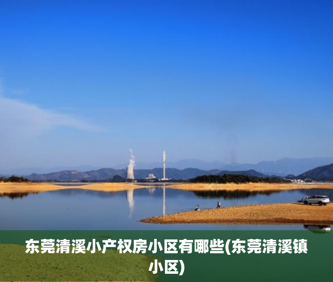 东莞清溪小产权房小区有哪些(东莞清溪镇小区) 东莞清溪小产权房小区有哪些(东莞清溪镇小区)