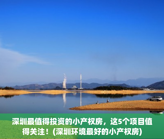 深圳最值得投资的小产权房，这5个项目值得关注！(深圳环境最好的小产权房)