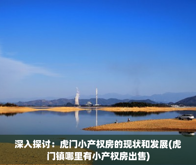 深入探讨：虎门小产权房的现状和发展(虎门镇哪里有小产权房出售)