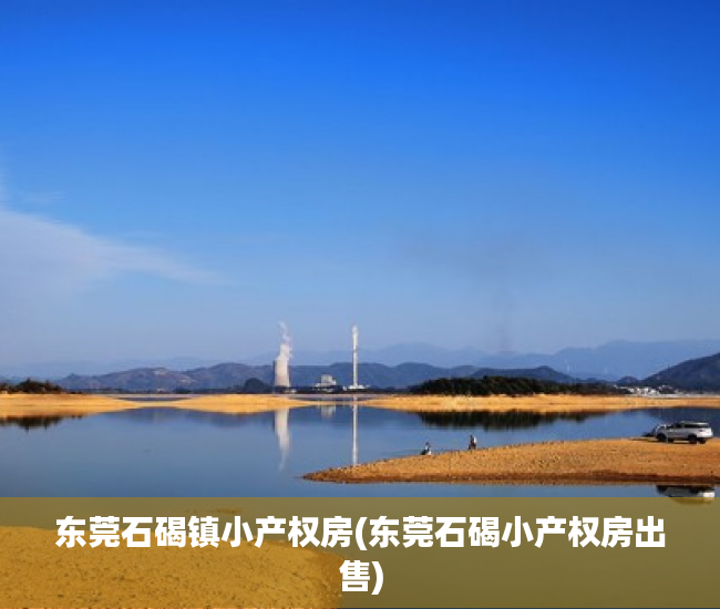 东莞石碣镇小产权房(东莞石碣小产权房出售) 东莞石碣镇小产权房(东莞石碣小产权房出售)
