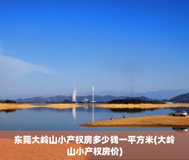 东莞大岭山小产权房多少钱一平方米(大岭山小产权房价)