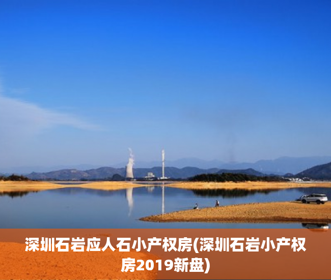 深圳石岩应人石小产权房(深圳石岩小产权房2019新盘) 深圳石岩应人石小产权房(深圳石岩小产权房2019新盘)