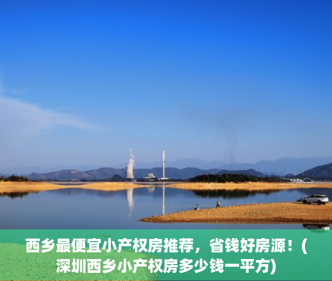 西乡最便宜小产权房推荐，省钱好房源！(深圳西乡小产权房多少钱一平方)